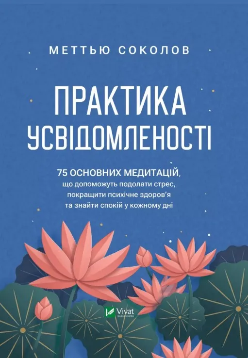 Практика усвідомленості. 75 основних медитацій, що допоможуть подолати стрес, покращити психічне здоров'я та знайти спокій у кожному дні