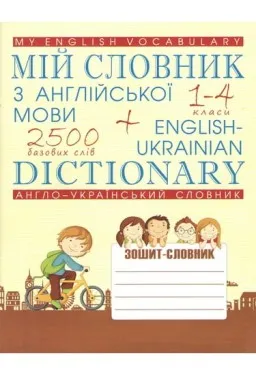 Мій словник з англійської мови. Англо-український словник. 1-4 класи Мій словник з англійської мови. Англо-український словник. 1-4 класи